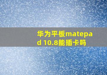 华为平板matepad 10.8能插卡吗